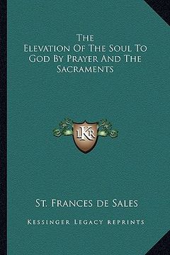 portada the elevation of the soul to god by prayer and the sacraments (en Inglés)