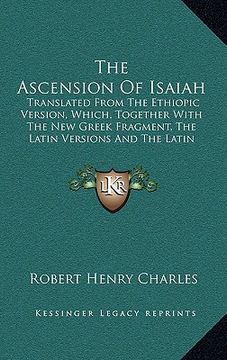 portada the ascension of isaiah: translated from the ethiopic version, which, together with the new greek fragment, the latin versions and the latin tr (en Inglés)