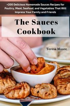 portada The Sauces Cookbook: +200 Delicious Homemade Sauces Recipes for Poultry, Meat, Seafood, and Vegetables That Will Impress Your Family and Fr
