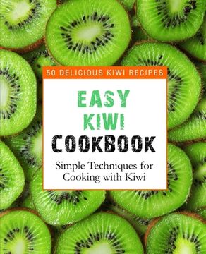 portada Easy Kiwi Cookbook: 50 Delicious Kiwi Recipes, Simple Techniques for Cooking with Kiwi (2nd Edition) (en Inglés)