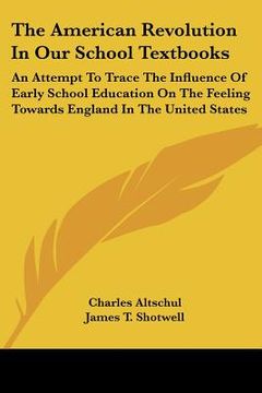 portada the american revolution in our school textbooks: an attempt to trace the influence of early school education on the feeling towards england in the uni (en Inglés)