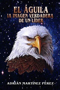 Libro El Águila, la Imagen Verdadera de un Líder, Adrian MartÍNez  PÉRez, ISBN 9781794771406. Comprar en Buscalibre