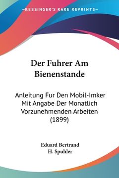 portada Der Fuhrer Am Bienenstande: Anleitung Fur Den Mobil-Imker Mit Angabe Der Monatlich Vorzunehmenden Arbeiten (1899) (in German)