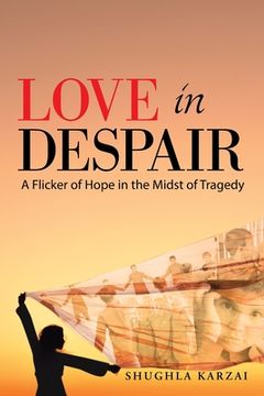 portada Love in Despair: A Flicker of Hope in the Midst of Tragedy: Children Orphaned by the War in Afghanistan (en Inglés)