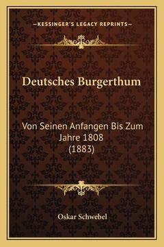 portada Deutsches Burgerthum: Von Seinen Anfangen Bis Zum Jahre 1808 (1883) (in German)