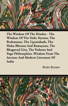 portada the wisdom of the hindus - the wisdom of the vedic hymns, the brabmanas, the upanishads, the maha bharata and ramayana, the bhagavad gita, the vedanta (en Inglés)