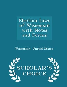 portada Election Laws of Wisconsin with Notes and Forms - Scholar's Choice Edition