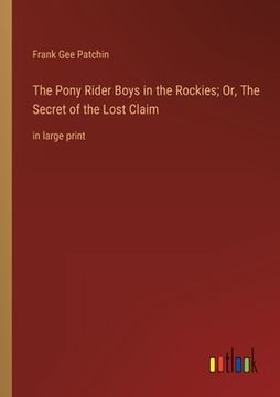 portada The Pony Rider Boys in the Rockies; Or, The Secret of the Lost Claim: in large print (en Inglés)