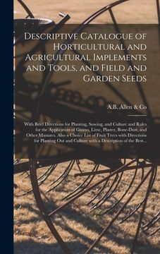portada Descriptive Catalogue of Horticultural and Agricultural Implements and Tools, and Field and Garden Seeds: With Brief Directions for Planting, Sowing, (en Inglés)
