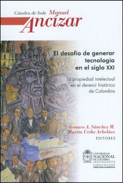 portada DESAFIO DE GENERAR TECNOLOGIA EN EL SIGLO XXI LA PROPIEDAD INTELECTUAL EN EL DEVENIR HISTORICO DE COLOMBIA, EL