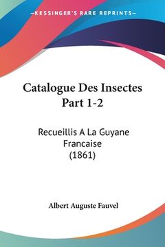 portada Catalogue Des Insectes Part 1-2: Recueillis A La Guyane Francaise (1861) (en Francés)