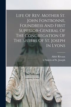 portada Life Of Rev. Mother St. John Fontbonne, Foundress And First Superior-general Of The Congregation Of The Sisters Of St. Joseph In Lyons