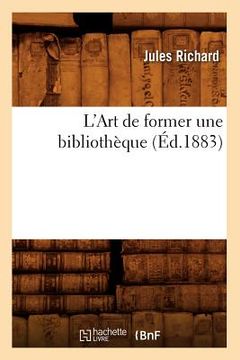 portada L'Art de Former Une Bibliothèque, (Éd.1883) (in French)