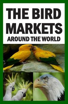 portada The Bird Markets Around The World (en Inglés)