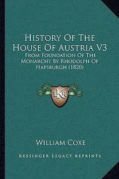 portada history of the house of austria v3: from foundation of the monarchy by rhodolph of hapsburgh (1820) (en Inglés)