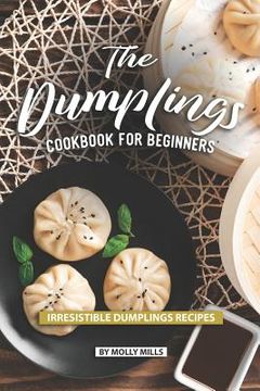 portada The Dumplings Cookbook for Beginners: Irresistible Dumplings Recipes (in English)