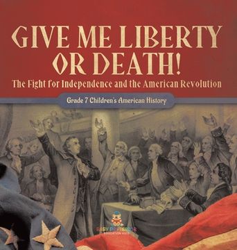 portada Give Me Liberty or Death! The Fight for Independence and the American Revolution Grade 7 Children's American History (en Inglés)