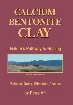portada Calcium Bentonite Clay: Nature's Pathway to Healing Balance, Detox, Stimulate, Alkalize (en Inglés)