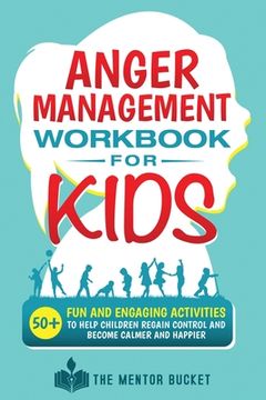 portada Anger Management Workbook for Kids - 50+ Fun and Engaging Activities to Help Children Regain Control and Become Calmer and Happier (in English)