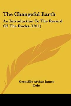 portada the changeful earth: an introduction to the record of the rocks (1911) (en Inglés)