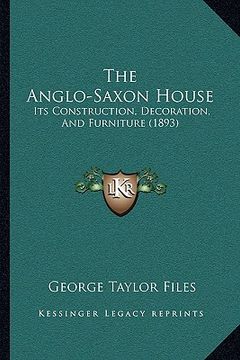 portada the anglo-saxon house: its construction, decoration, and furniture (1893) (en Inglés)