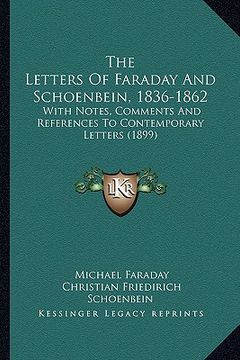 portada the letters of faraday and schoenbein, 1836-1862: with notes, comments and references to contemporary letters (1899) (in English)