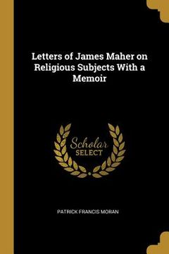 portada Letters of James Maher on Religious Subjects With a Memoir (en Inglés)