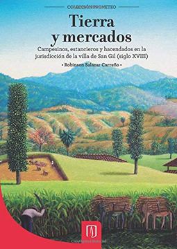 portada Tierra y Mercados: Campesinos, Estancieros y Hacendados en la Jurisdicción de la Villa de san gil (Siglo Xviii)