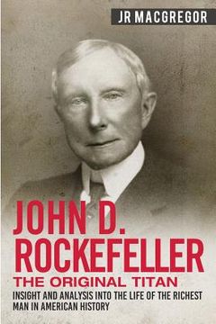 portada John d. Rockefeller - the Original Titan: Insight and Analysis Into the Life of the Richest man in American History: 3 (Business Biographies and Memoirs – Titans of Industry) 