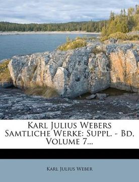 portada Karl Julius Webers Samtliche Werke: Suppl. - Bd, Volume 7... (en Alemán)