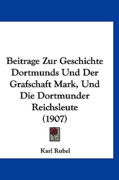 portada Beitrage Zur Geschichte Dortmunds Und Der Grafschaft Mark, Und Die Dortmunder Reichsleute (1907) (en Alemán)
