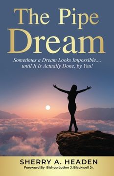 portada The Pipe Dream: Sometimes a Dream Looks Impossible.... until It Is Actually Done, by You! (en Inglés)