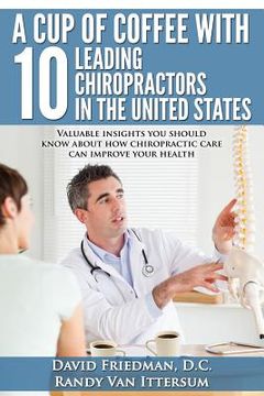portada A Cup Of Coffee With 10 Leading Chiropractors In The United States: Valuable insights you should know about how chiropractic care can improve your hea (en Inglés)