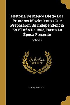 portada Historia de Méjico Desde los Primeros Movimientos que Prepararon su Independencia en el año de 1808, Hasta la Época Presente; Volume 4 (in Spanish)