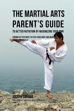 portada The Martial Arts Parent's Guide to Improved Nutrition by Maximizing Your RMR: Finding Better Ways to Feed Your Body and Increase Muscle Growth Natural (en Inglés)