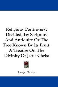 portada religious controversy decided, by scripture and antiquity or the tree known by its fruit: a treatise on the divinity of jesus christ (en Inglés)