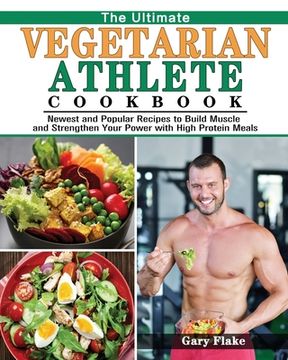 portada The Ultimate Vegetarian Athlete Cookbook: Newest and Popular Recipes to Build Muscle and Strengthen Your Power with High Protein Meals (en Inglés)