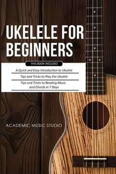 portada Ukulele for Beginners: 3 Books in 1 - A Quick and Easy Introduction to Ukulele + Tips and Tricks to Play the Ukulele + Reading Music and Chor 