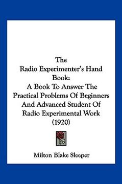 portada the radio experimenter's hand book: a book to answer the practical problems of beginners and advanced student of radio experimental work (1920) (en Inglés)