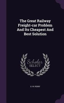 portada The Great Railway Freight-car Problem And Its Cheapest And Best Solution
