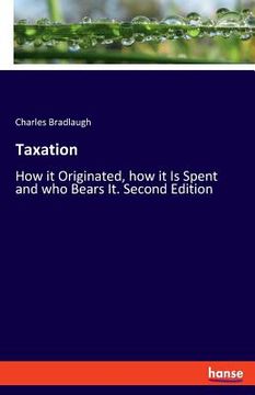 portada Taxation: How it Originated, how it Is Spent and who Bears It. Second Edition (en Inglés)