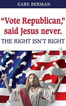 portada "Vote Republican," said Jesus never.: The Right Isn't Right (en Inglés)