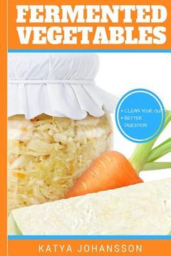 portada Fermented Vegetables: Top 30 Superfood Fermented Vegetables Recipes To Clean Your Gut & For Better Digestion (in English)