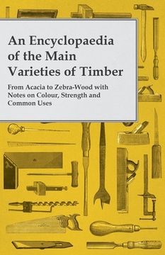 portada An Encyclopaedia of the Main Varieties of Timber - From Acacia to Zebra-Wood with Notes on Colour, Strength and Common Uses (in English)
