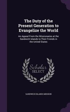 portada The Duty of the Present Generation to Evangelize the World: An Appeal From the Missionaries at the Sandwich Islands to Their Friends in the United Sta