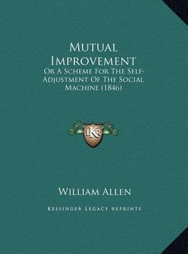 portada mutual improvement: or a scheme for the self-adjustment of the social machine (1846) (en Inglés)
