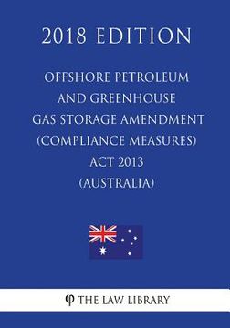 portada Offshore Petroleum and Greenhouse Gas Storage Amendment (Compliance Measures) ACT 2013 (Australia) (2018 Edition) (en Inglés)