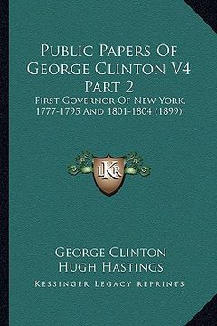 portada public papers of george clinton v4 part 2: first governor of new york, 1777-1795 and 1801-1804 (1899)
