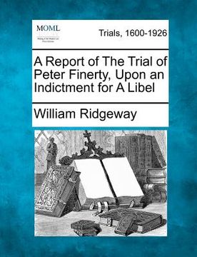 portada a report of the trial of peter finerty, upon an indictment for a libel (en Inglés)