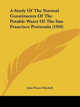 portada a study of the normal constituents of the potable water of the san francisco peninsula (1910) (en Inglés)
